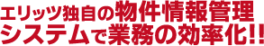 エリッツ独自の物件情報管理システムで業務の効率化!!